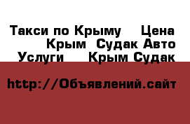 Такси по Крыму! › Цена ­ 100 - Крым, Судак Авто » Услуги   . Крым,Судак